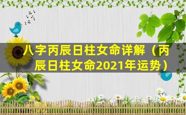 八字丙辰日柱女命详解（丙辰日柱女命2021年运势）