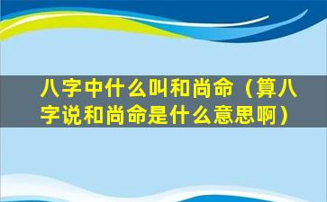 八字中什么叫和尚命（算八字说和尚命是什么意思啊）