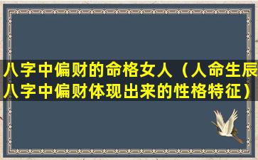 八字中偏财的命格女人（人命生辰八字中偏财体现出来的性格特征）