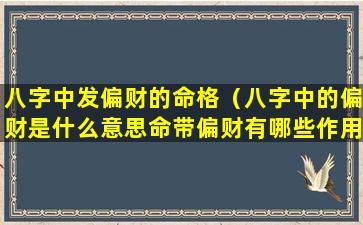 八字中发偏财的命格（八字中的偏财是什么意思命带偏财有哪些作用）