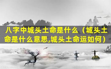 八字中城头土命是什么（城头土命是什么意思,城头土命运如何）