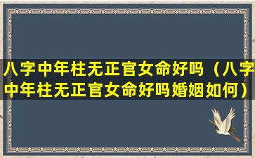 八字中年柱无正官女命好吗（八字中年柱无正官女命好吗婚姻如何）