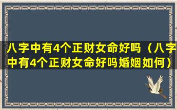 八字中有4个正财女命好吗（八字中有4个正财女命好吗婚姻如何）