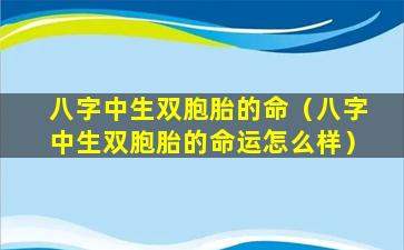 八字中生双胞胎的命（八字中生双胞胎的命运怎么样）