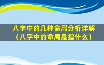 八字中的几种命局分析详解（八字中的命局是指什么）