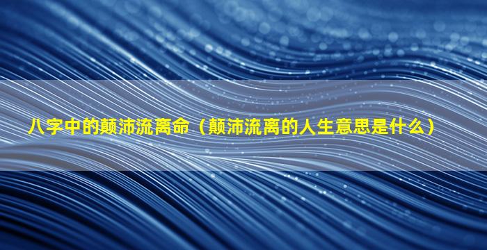 八字中的颠沛流离命（颠沛流离的人生意思是什么）