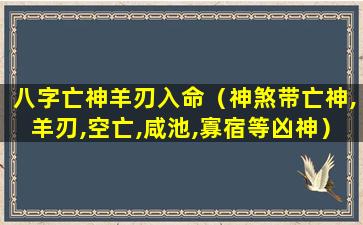 八字亡神羊刃入命（神煞带亡神,羊刃,空亡,咸池,寡宿等凶神）