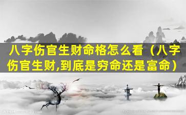 八字伤官生财命格怎么看（八字伤官生财,到底是穷命还是富命）