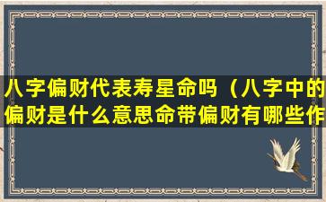 八字偏财代表寿星命吗（八字中的偏财是什么意思命带偏财有哪些作用）