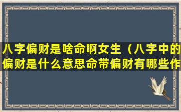 八字偏财是啥命啊女生（八字中的偏财是什么意思命带偏财有哪些作用）