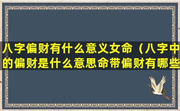 八字偏财有什么意义女命（八字中的偏财是什么意思命带偏财有哪些作用）