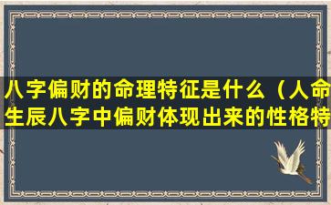 八字偏财的命理特征是什么（人命生辰八字中偏财体现出来的性格特征）