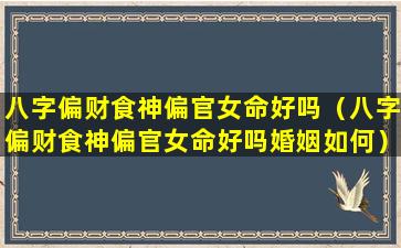 八字偏财食神偏官女命好吗（八字偏财食神偏官女命好吗婚姻如何）