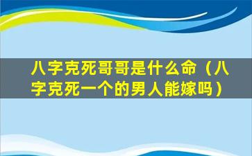 八字克死哥哥是什么命（八字克死一个的男人能嫁吗）