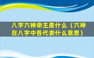 八字六神命主是什么（六神在八字中各代表什么意思）