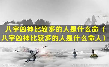 八字凶神比较多的人是什么命（八字凶神比较多的人是什么命人）