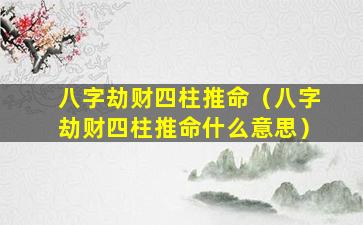 八字劫财四柱推命（八字劫财四柱推命什么意思）