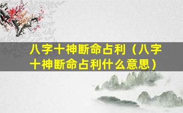 八字十神断命占利（八字十神断命占利什么意思）