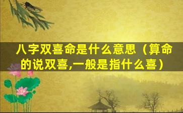 八字双喜命是什么意思（算命的说双喜,一般是指什么喜）