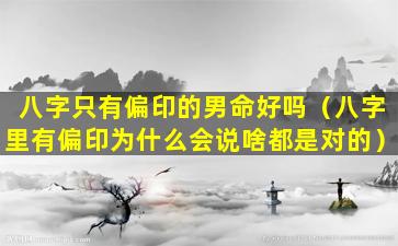 八字只有偏印的男命好吗（八字里有偏印为什么会说啥都是对的）