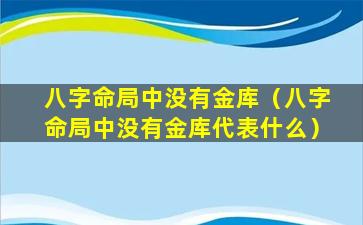 八字命局中没有金库（八字命局中没有金库代表什么）