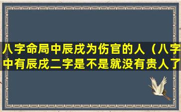 八字命局中辰戌为伤官的人（八字中有辰戌二字是不是就没有贵人了）