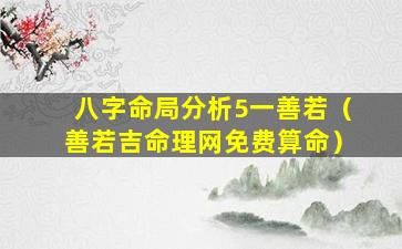 八字命局分析5一善若（善若吉命理网免费算命）