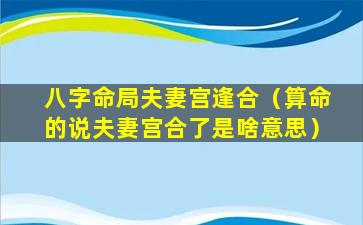 八字命局夫妻宫逢合（算命的说夫妻宫合了是啥意思）