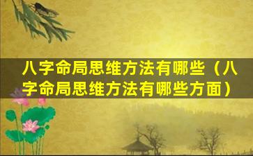 八字命局思维方法有哪些（八字命局思维方法有哪些方面）