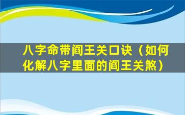 八字命带阎王关口诀（如何化解八字里面的阎王关煞）