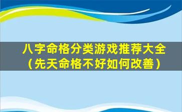 八字命格分类游戏推荐大全（先天命格不好如何改善）