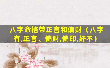 八字命格带正官和偏财（八字有,正官、偏财,偏印,好不）