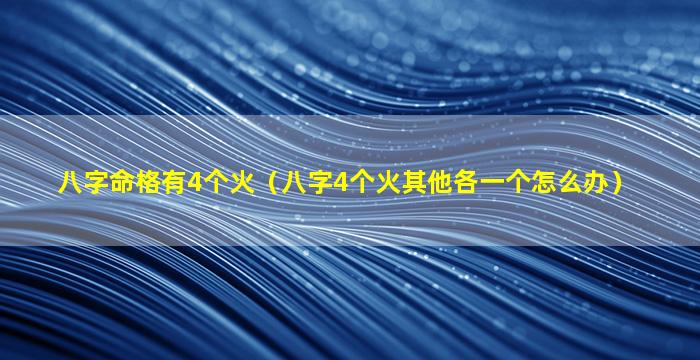 八字命格有4个火（八字4个火其他各一个怎么办）