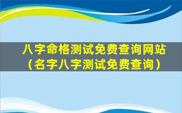 八字命格测试免费查询网站（名字八字测试免费查询）