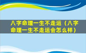 八字命理一生不走运（八字命理一生不走运会怎么样）