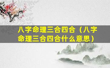 八字命理三合四合（八字命理三合四合什么意思）