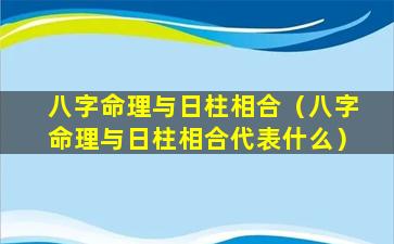 八字命理与日柱相合（八字命理与日柱相合代表什么）