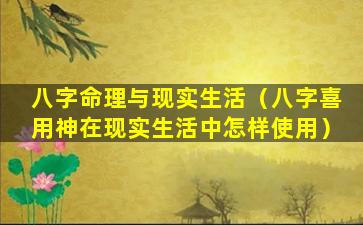 八字命理与现实生活（八字喜用神在现实生活中怎样使用）