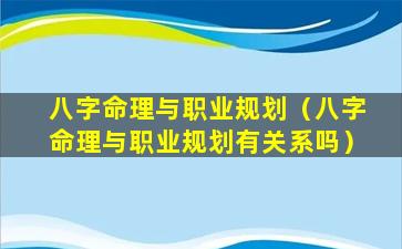 八字命理与职业规划（八字命理与职业规划有关系吗）