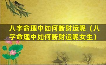 八字命理中如何断财运呢（八字命理中如何断财运呢女生）