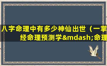 八字命理中有多少神仙出世（一掌经命理预测学—命理天机赛神仙）