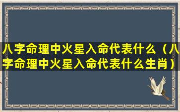 八字命理中火星入命代表什么（八字命理中火星入命代表什么生肖）