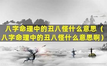 八字命理中的丑八怪什么意思（八字命理中的丑八怪什么意思啊）