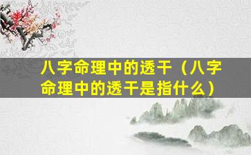 八字命理中的透干（八字命理中的透干是指什么）