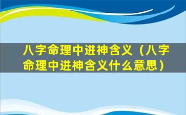 八字命理中进神含义（八字命理中进神含义什么意思）