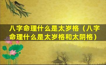 八字命理什么是太岁格（八字命理什么是太岁格和太阴格）