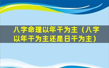 八字命理以年干为主（八字以年干为主还是日干为主）