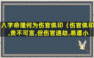 八字命理何为伤官佩印（伤官佩印,贵不可言,但伤官遇劫,易遭小人陷害）