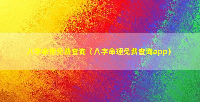 八字命理免费查询（八字命理免费查询app）