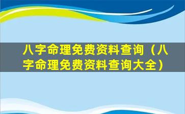 八字命理免费资料查询（八字命理免费资料查询大全）